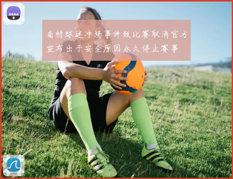 南特球迷冲场事件致比赛取消官方宣布出于安全原因永久停止赛事