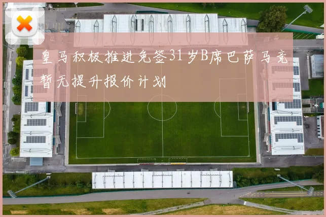 皇马积极推进免签31岁B席巴萨马竞暂无提升报价计划