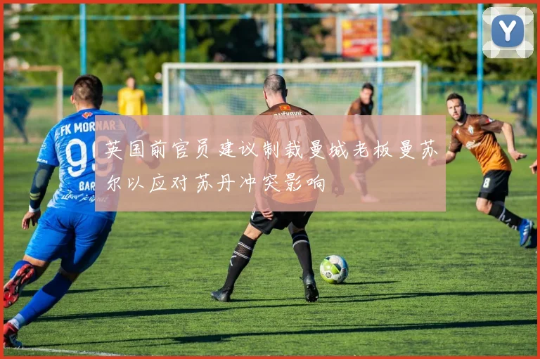 英国前官员建议制裁曼城老板曼苏尔以应对苏丹冲突影响