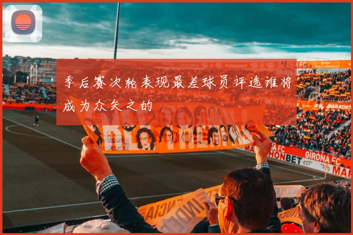 季后赛次轮表现最差球员评选谁将成为众矢之的
