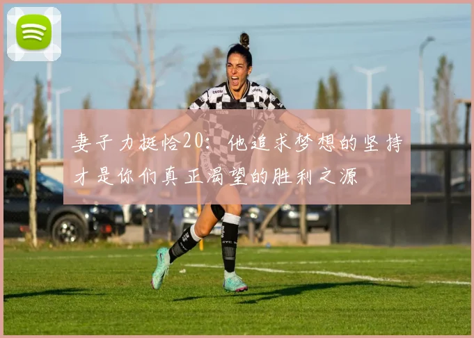 妻子力挺恰20：他追求梦想的坚持才是你们真正渴望的胜利之源