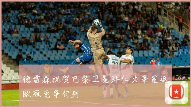 德雷森祝贺巴黎卫冕拜仁力争重返欧冠竞争行列